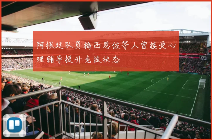 阿根廷队员梅西恩佐等人曾接受心理辅导提升竞技状态