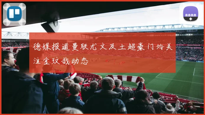 德媒报道曼联尤文及土超豪门均关注金玟哉动态