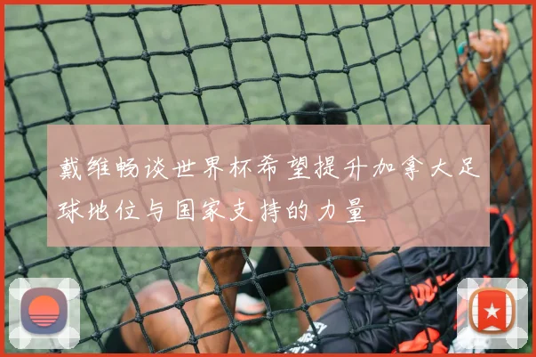 戴维畅谈世界杯希望提升加拿大足球地位与国家支持的力量