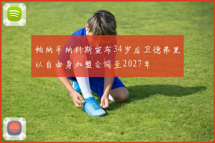 帕纳辛纳科斯宣布34岁后卫德弗里以自由身加盟合同至2027年