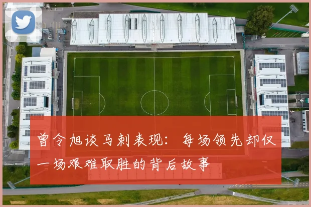 曾令旭谈马刺表现：每场领先却仅一场艰难取胜的背后故事
